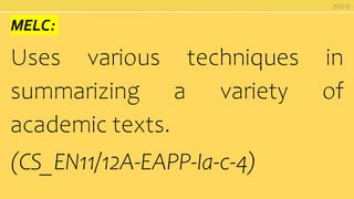 MELC:
Uses various techniques in
summarizing a variety of
academic texts.
(CS_EN11/12A-EAPP-Ia-c-4)
 