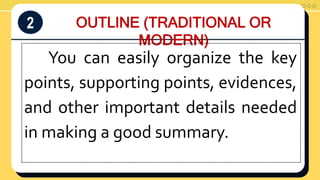 OUTLINE (TRADITIONAL OR
MODERN)
2
You can easily organize the key
points, supporting points, evidences,
and other important details needed
in making a good summary.
 