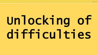 Unlocking of
difficulties
 