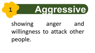 showing anger and
willingness to attack other
people.
Aggressive
1
 