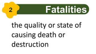 the quality or state of
causing death or
destruction
Fatalities
2
 