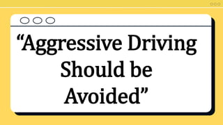 “Aggressive Driving
Should be
Avoided”
 