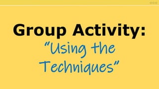 Group Activity:
“Using the
Techniques”
 