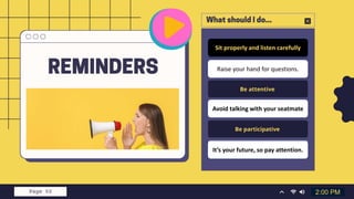 Raise your hand for questions.
Sit properly and listen carefully
2:00 PM
Avoid talking with your seatmate
It’s your future, so pay attention.
 