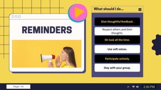 Respect others and their
thoughts.
Give thoughtful feedback.
2:00 PM
Use soft voices.
Stay with your group.
On task all the time.
Participate actively.
 