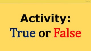 Activity:
True or False
 