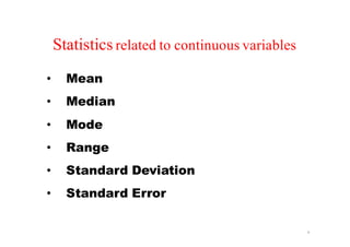 Statistics related to continuous variables
• Mean
• Median
• Mode
• Range
• Standard Deviation
• Standard Error
4
 
