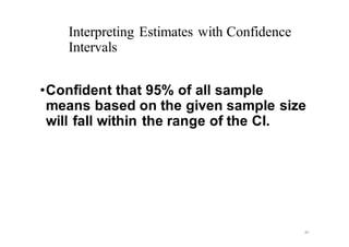 Interpreting Estimates with Confidence
Intervals
•Confident that 95% of all sample
means based on the given sample size
will fall within the range of the CI.
40
 