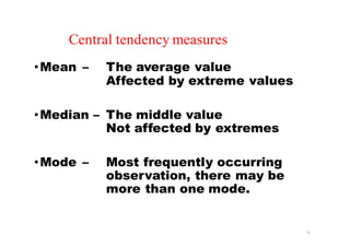 Central tendency measures
•Mean – The average value
Affected by extreme values
•Median – The middle value
Not affected by extremes
•Mode – Most frequently occurring
observation, there may be
more than one mode.
6
 