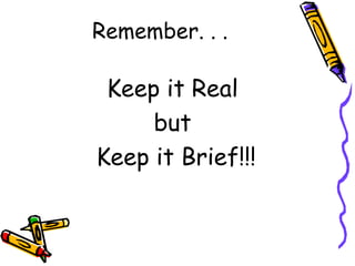 Remember. . . Keep it Real  but  Keep it Brief!!! 