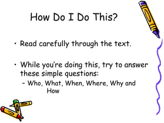 How Do I Do This? Read carefully through the text.  While you’re doing this, try to answer these simple questions: Who, What, When, Where, Why and  How 