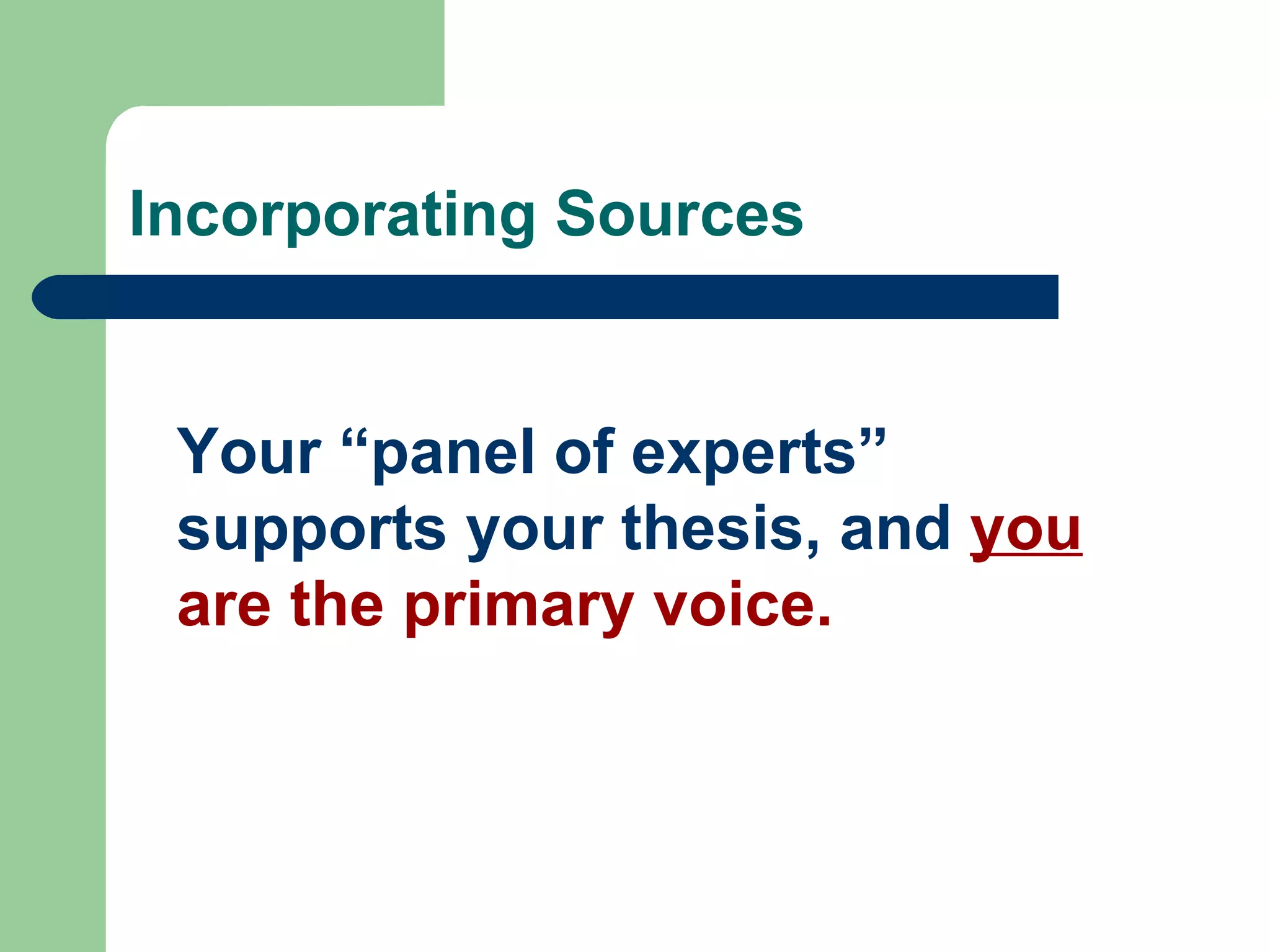 Incorporating Sources Your “panel of experts” supports your thesis, and  you  are the primary voice. 