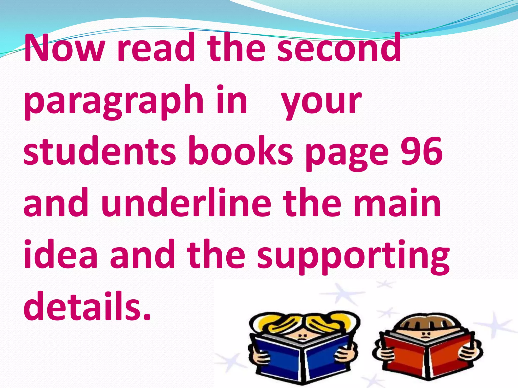 Now read the second
paragraph in your
students books page 96
and underline the main
idea and the supporting
details.
 