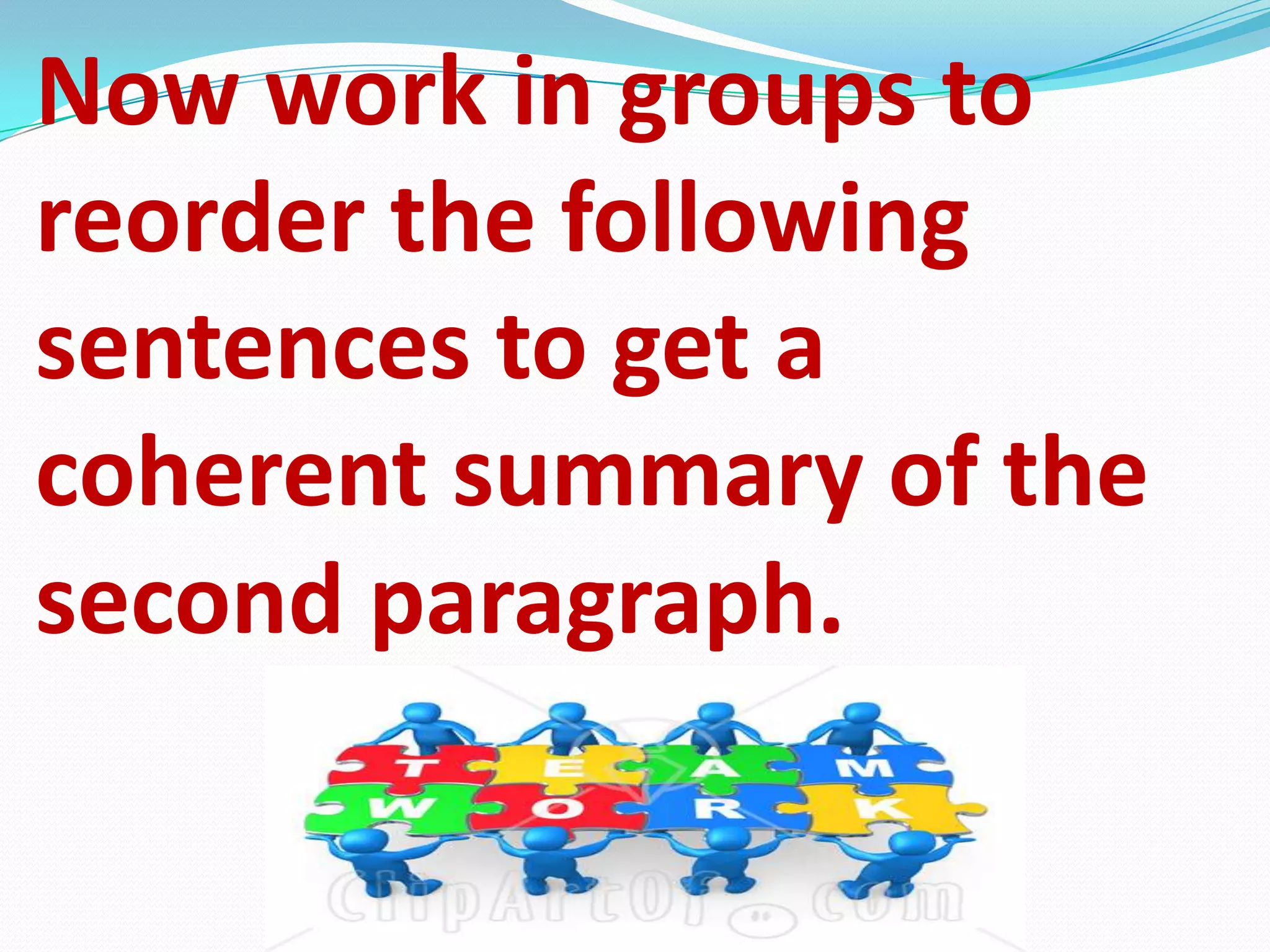 Now work in groups to
reorder the following
sentences to get a
coherent summary of the
second paragraph.
 