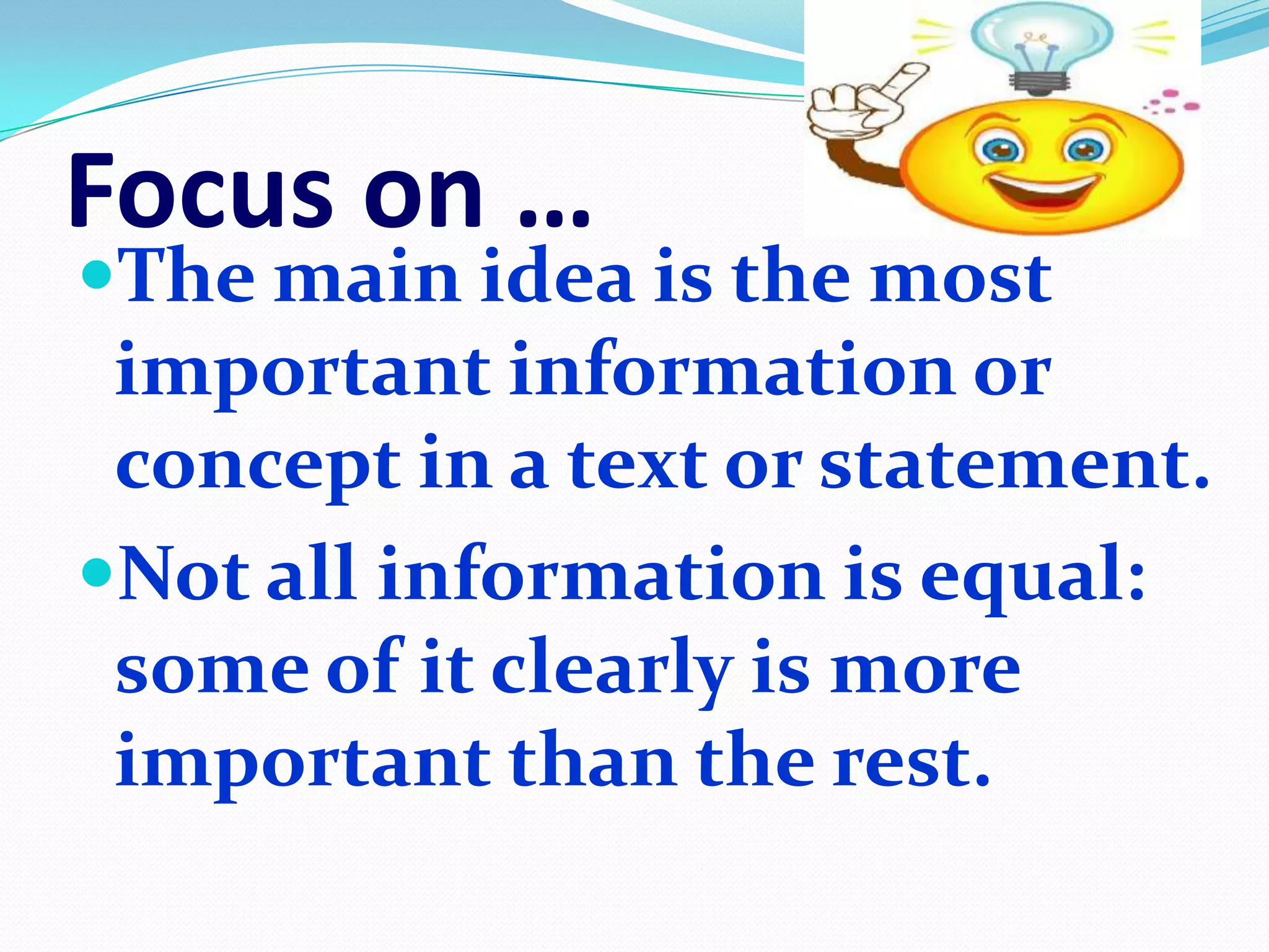 Focus on …
The main idea is the most
 important information or
 concept in a text or statement.
Not all information is equal:
 some of it clearly is more
 important than the rest.
 