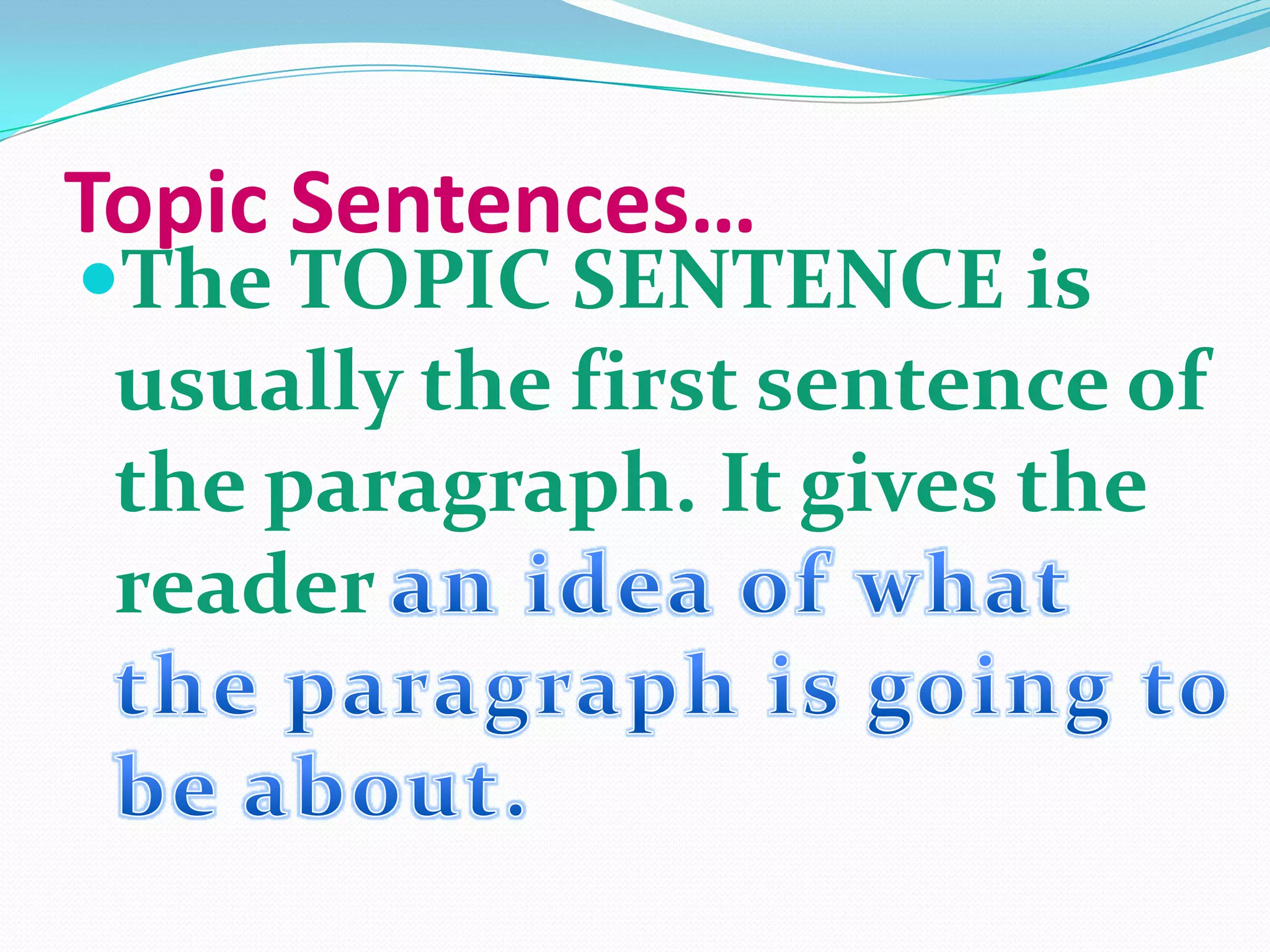 Topic Sentences…
The TOPIC SENTENCE is
 usually the first sentence of
 the paragraph. It gives the
 reader
 