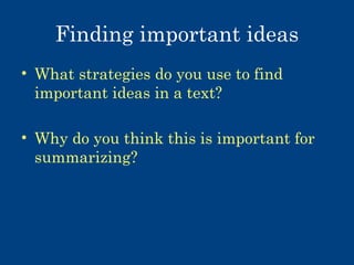 Finding important ideas
• What strategies do you use to find
important ideas in a text?
• Why do you think this is important for
summarizing?

 