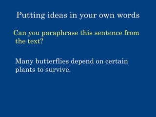 Putting ideas in your own words
Can you paraphrase this sentence from
the text?
Many butterflies depend on certain
plants to survive.

 