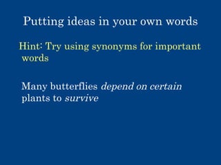 Putting ideas in your own words
Hint: Try using synonyms for important
words
Many butterflies depend on certain
plants to survive

 