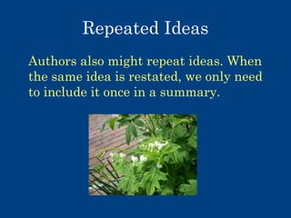 Repeated Ideas
Authors also might repeat ideas. When
the same idea is restated, we only need
to include it once in a summary.

 