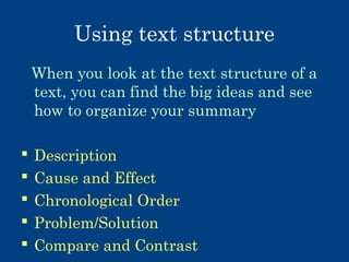Using text structure
When you look at the text structure of a
text, you can find the big ideas and see
how to organize your summary






Description
Cause and Effect
Chronological Order
Problem/Solution
Compare and Contrast

 
