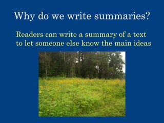 Why do we write summaries?
Readers can write a summary of a text
to let someone else know the main ideas

 