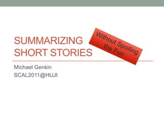 SummarizingShortStories Michael Genkin SCAL2011@HUJI Without Spoiling the Fun 