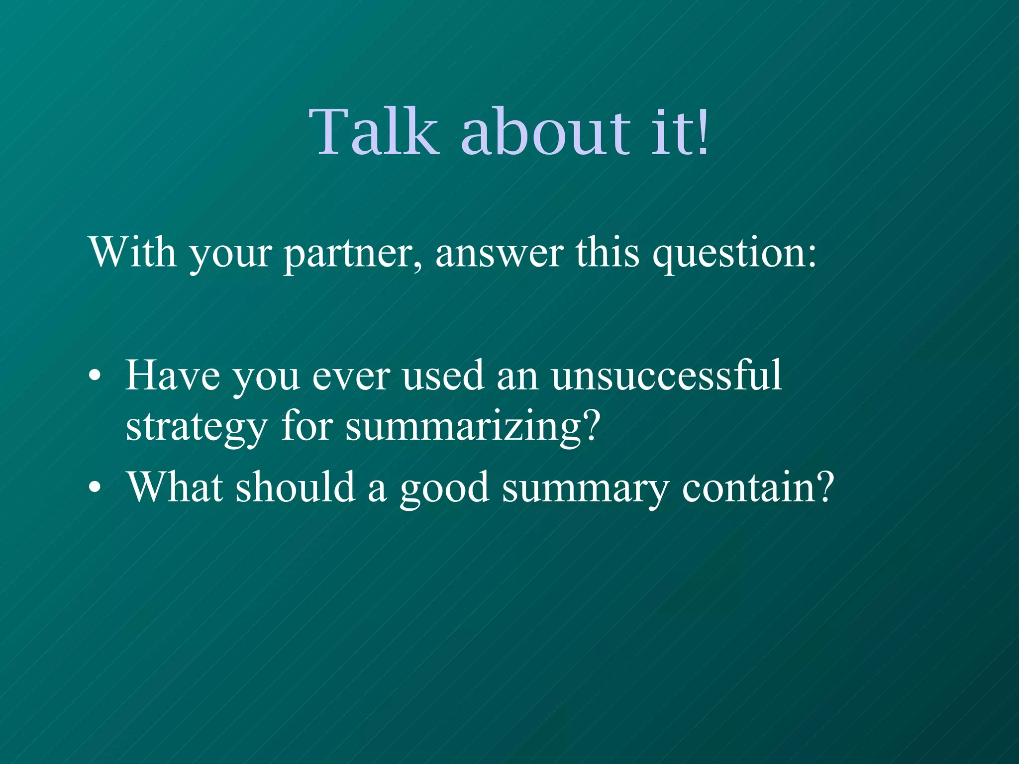 Talk about it! With your partner, answer this question: Have you ever used an unsuccessful  strategy for summarizing?  What should a good summary contain? 