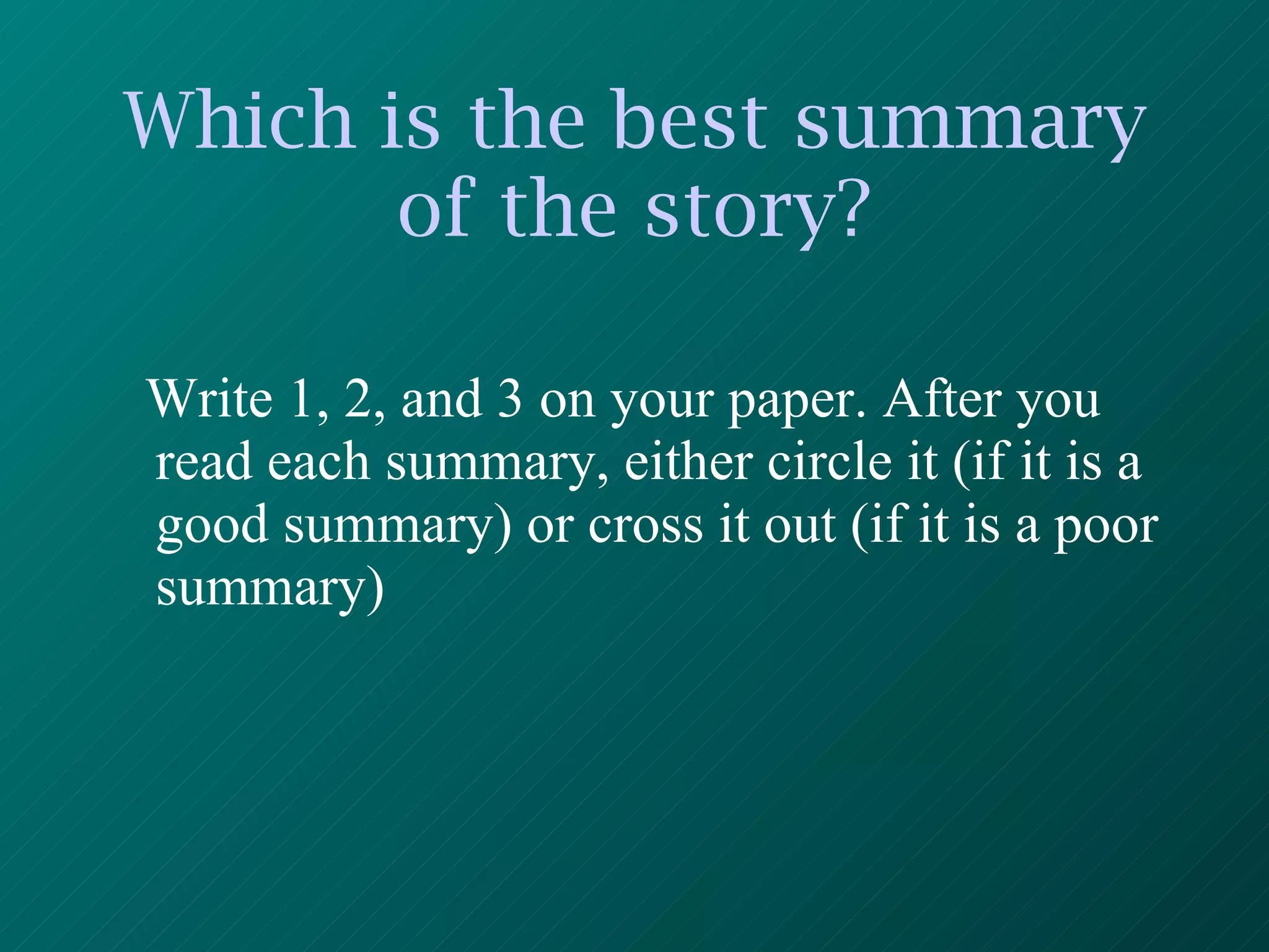 Which is the best summary of the story? Write 1, 2, and 3 on your paper. After you read each summary, either circle it (if it is a good summary) or cross it out (if it is a poor summary) 