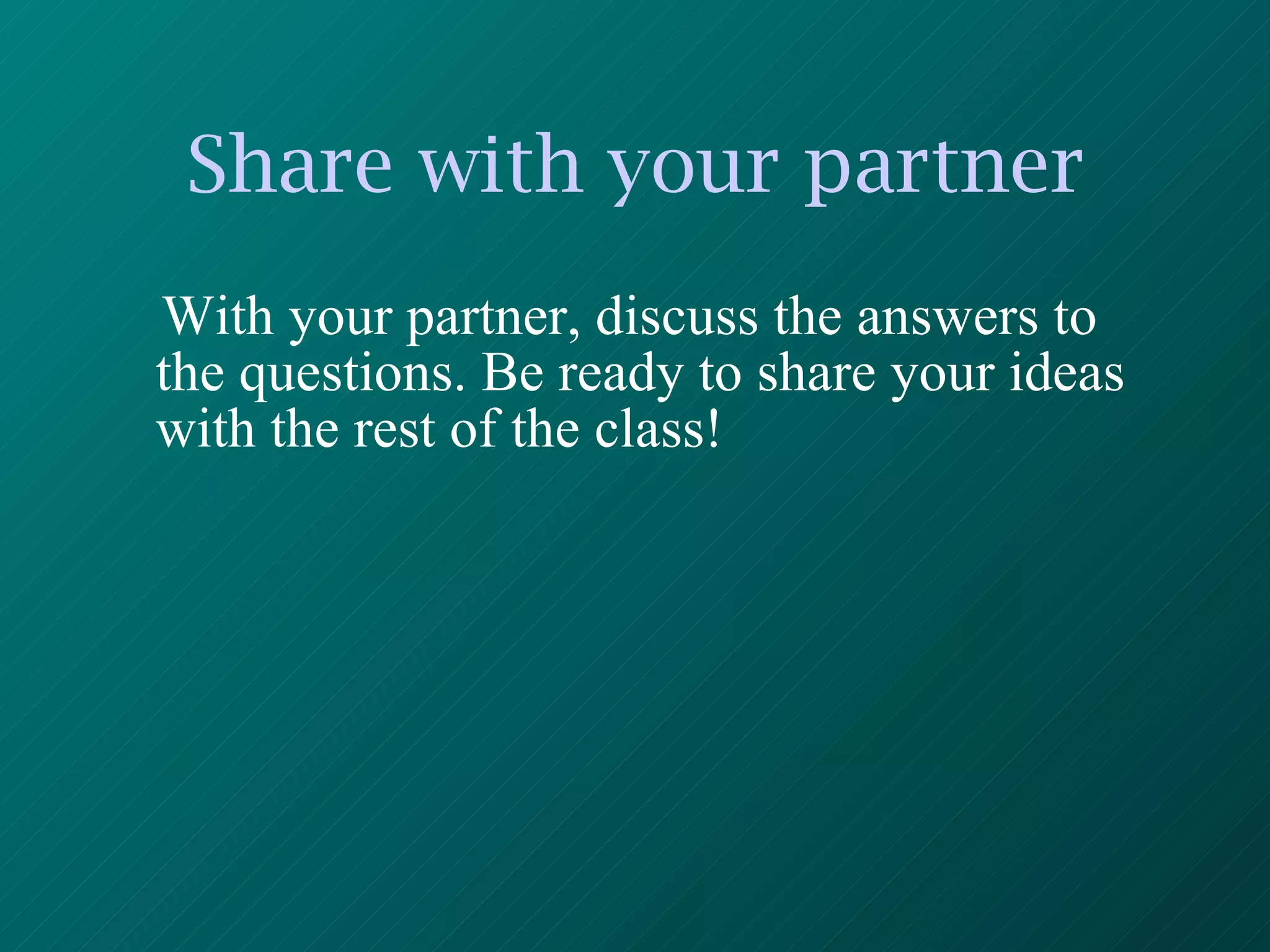 Share with your partner With your partner, discuss the answers to the questions. Be ready to share your ideas with the rest of the class! 