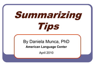 Summarizing Tips By Daniela Munca, PhD  American Language Center April 2010 