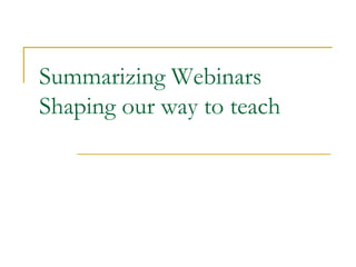 Summarizing WebinarsShaping our way to teach 