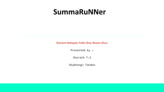SummaRuNNer
Ramesh Nallapati, Feifei Zhai, Bowen Zhou
Presented by :
Sharath T.S
Shubhangi Tandon
 