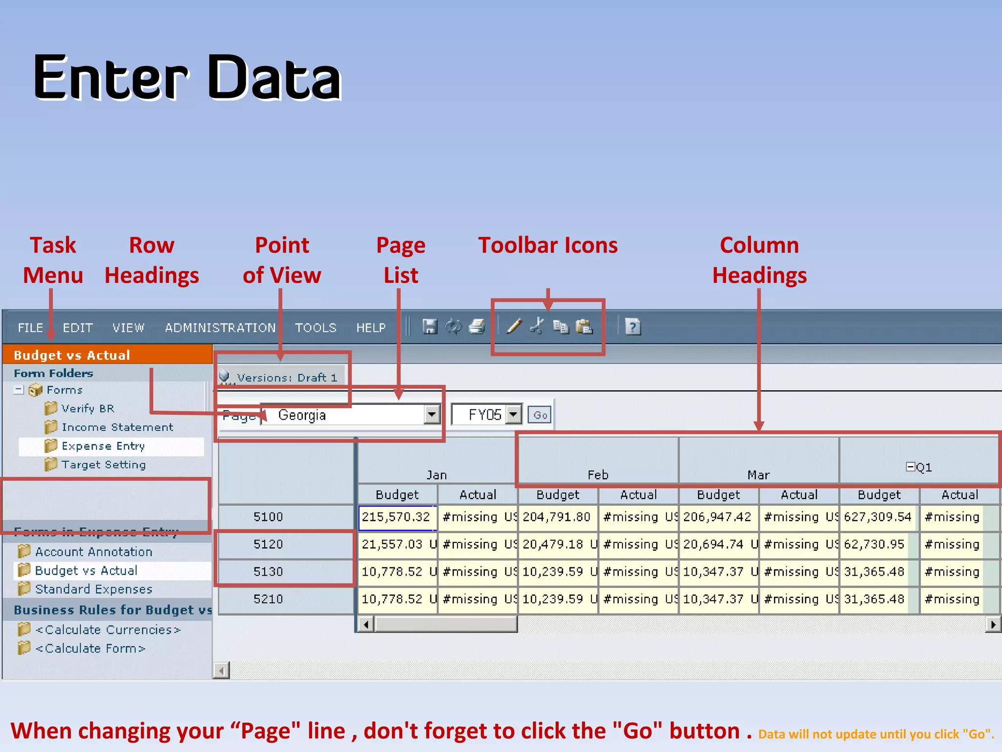 Enter Data

 Task   Row                 Point         Page        Toolbar Icons              Column
 Menu Headings             of View         List                                  Headings




When changing your “Page" line , don't forget to click the "Go" button . Data will not update until you click "Go".
 