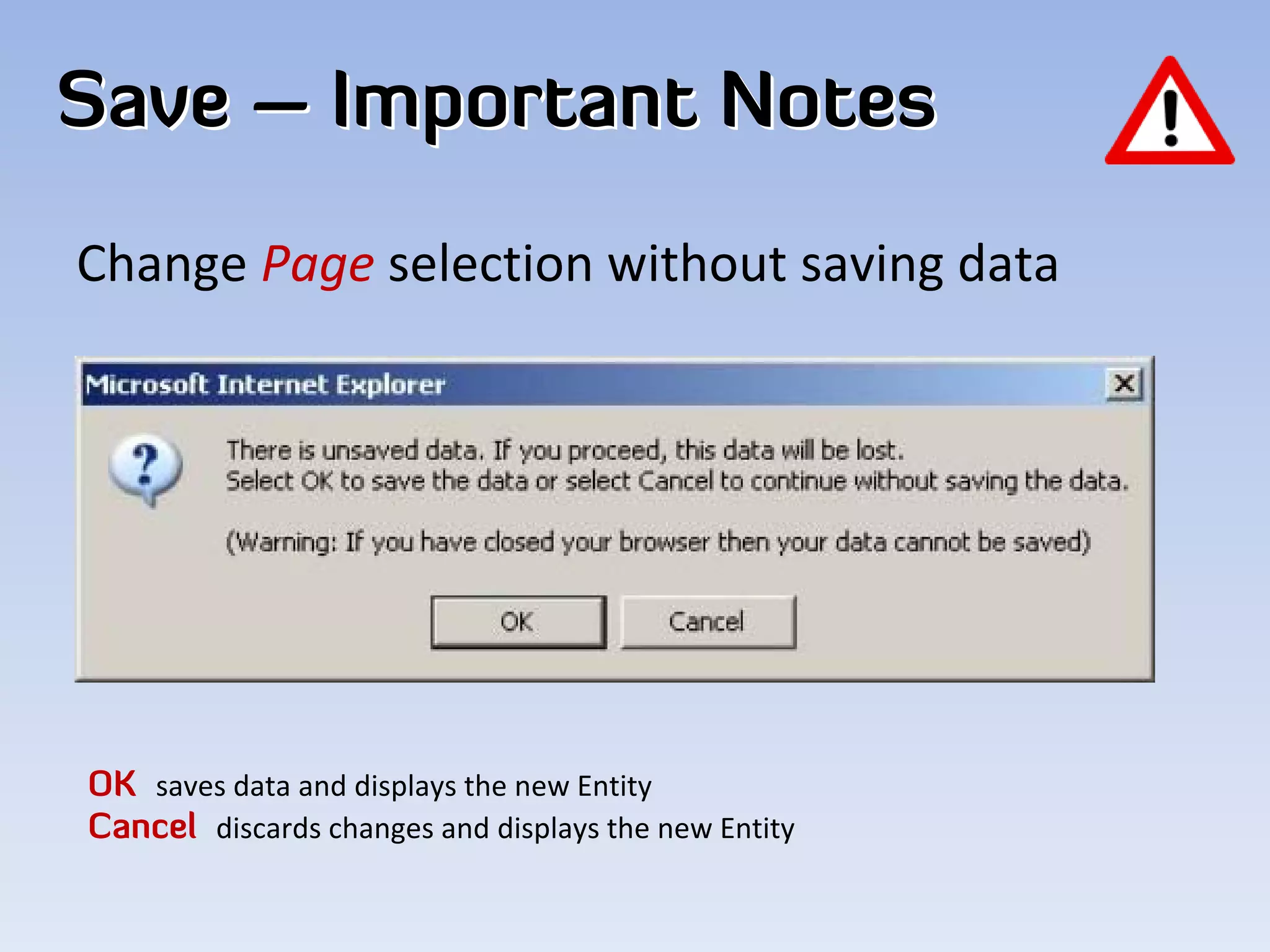 Save – Important Notes
Change Page selection without saving data 




OK saves data and displays the new Entity
Cancel discards changes and displays the new Entity
 