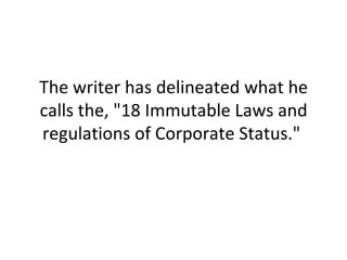 The writer has delineated what he calls the, "18 Immutable Laws and regulations of Corporate Status."  