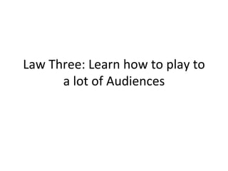 Law Three: Learn how to play to a lot of Audiences 
