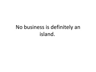 No business is definitely an island.  