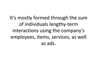 It's mostly formed through the sum of individuals lengthy-term interactions using the company's employees, items, services, as well as ads. 