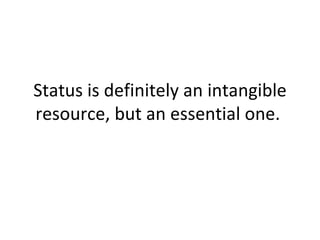 Status is definitely an intangible resource, but an essential one.  