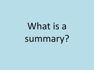 What is a
summary?
 