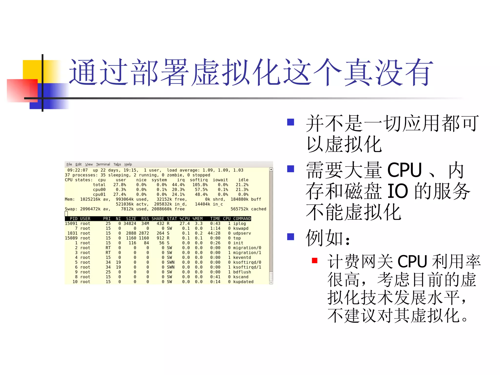 通过部署虚拟化这个真没有
          并不是一切应用都可
           以虚拟化
          需要大量 CPU 、内
           存和磁盘 IO 的服务
           不能虚拟化
          例如：
              计费网关 CPU 利用率
               很高，考虑目前的虚
               拟化技术发展水平，
               不建议对其虚拟化。
 