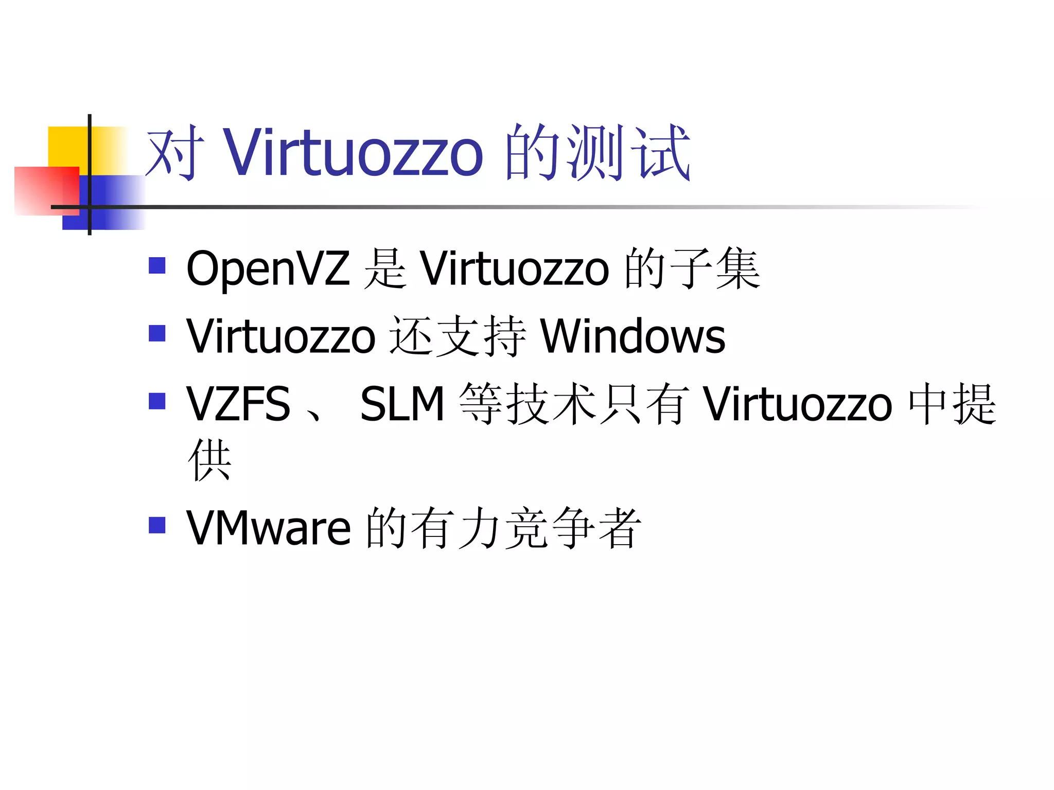 对 Virtuozzo 的测试
   OpenVZ 是 Virtuozzo 的子集
   Virtuozzo 还支持 Windows
   VZFS 、 SLM 等技术只有 Virtuozzo 中提
    供
   VMware 的有力竞争者
 