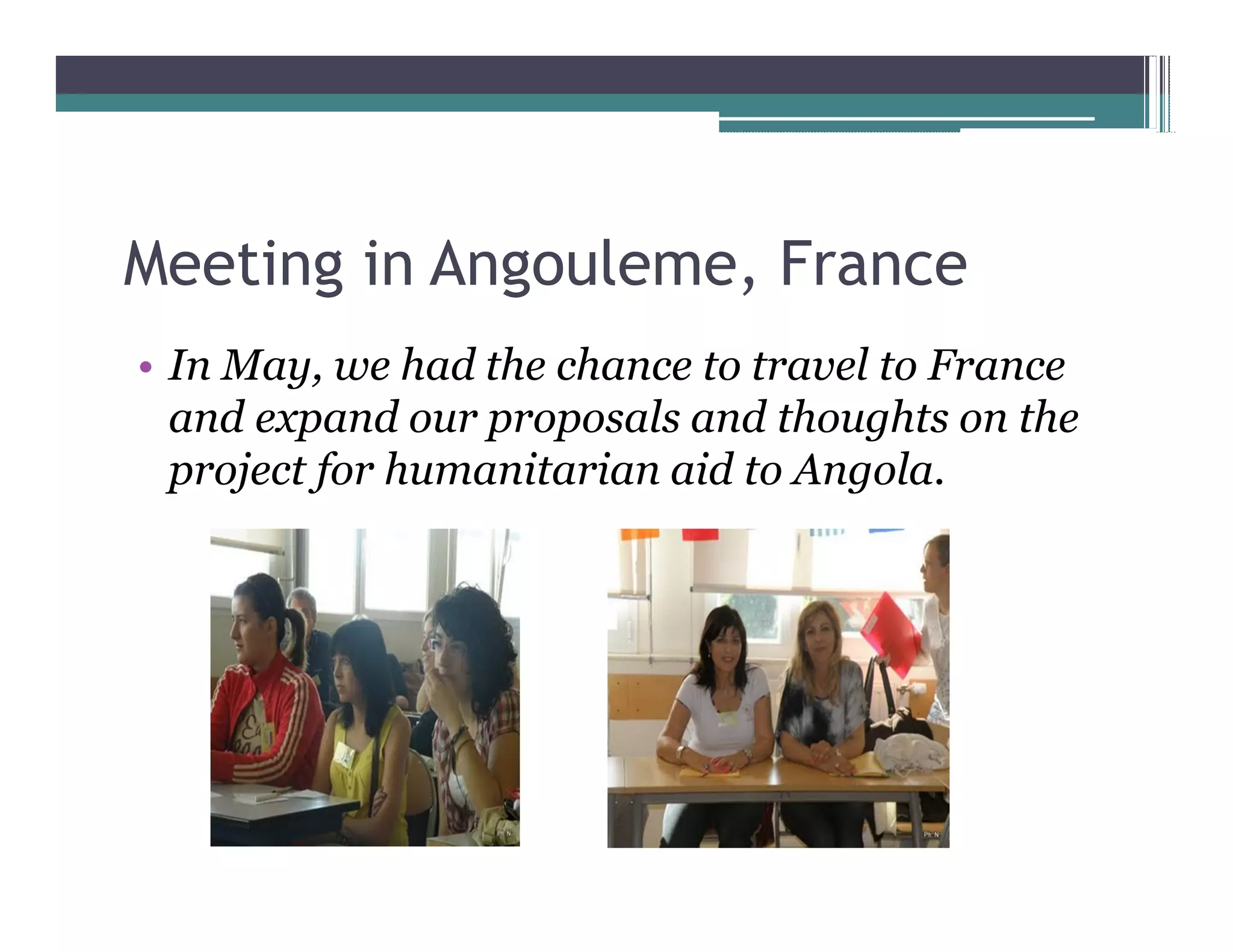 Meeting in Angouleme, France
 In May, we had the chance to travel to France
 and expand our proposals and thoughts on the
 project for humanitarian aid to Angola.
 