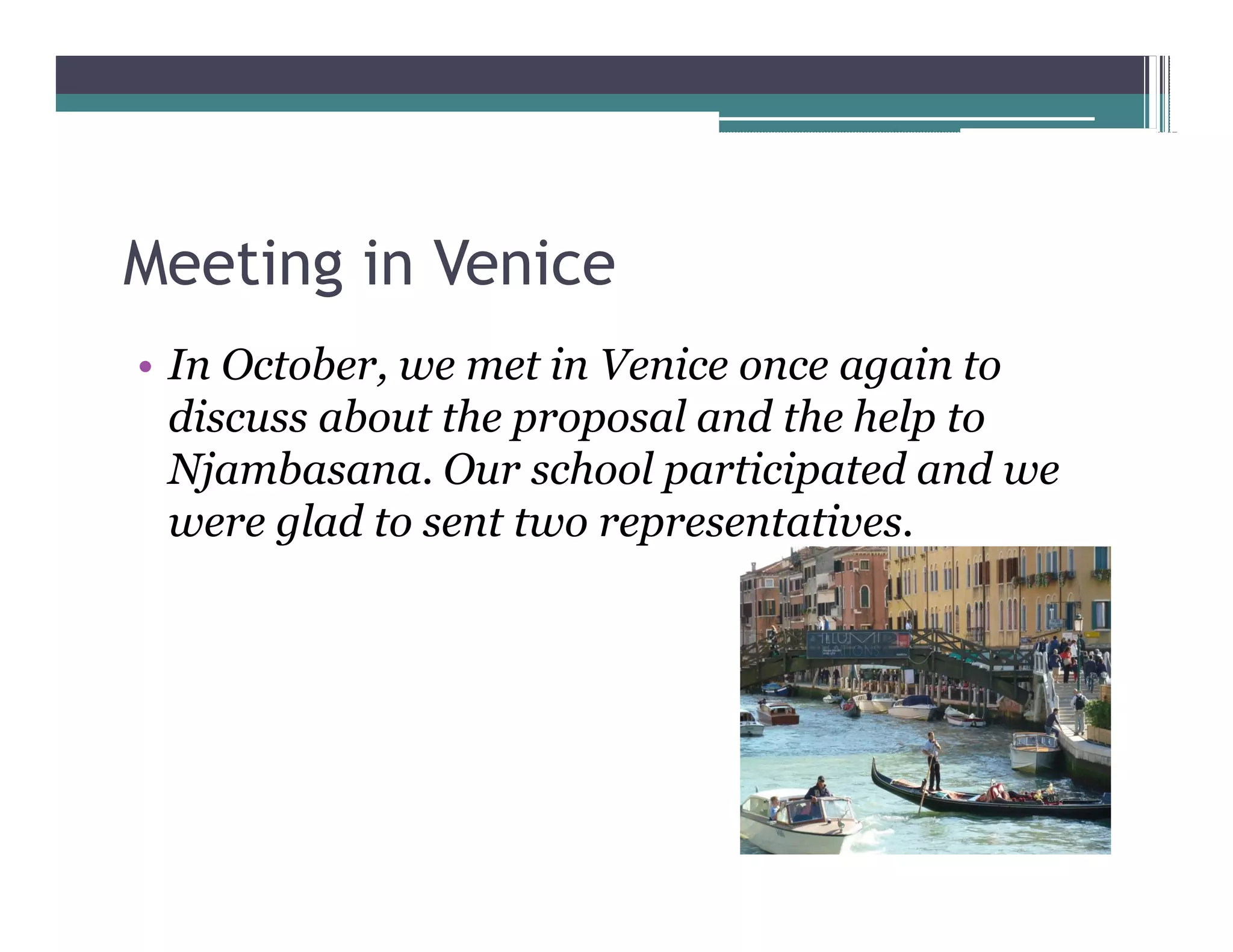 Meeting in Venice
 In October, we met in Venice once again to
 discuss about the proposal and the help to
 Njambasana. Our school participated and we
 were glad to sent two representatives.
 