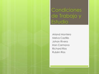 Condiciones
de Trabajo y
Estudio
Ariand Montero
Melva Castillo
Johan Rivera
Irian Carmona
Richard Ríos
Rubén Ríos
 