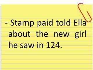 - Stamp paid told Ella
about the new girl
he saw in 124.
 