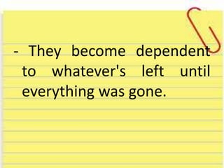- They become dependent
to whatever's left until
everything was gone.
 