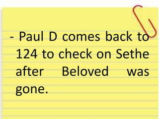 - Paul D comes back to
124 to check on Sethe
after Beloved was
gone.
 