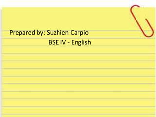 Prepared by: Suzhien Carpio
BSE IV - English
 